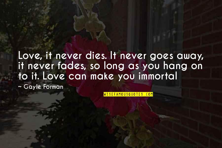 Best Heartbreak Quotes By Gayle Forman: Love, it never dies. It never goes away,
