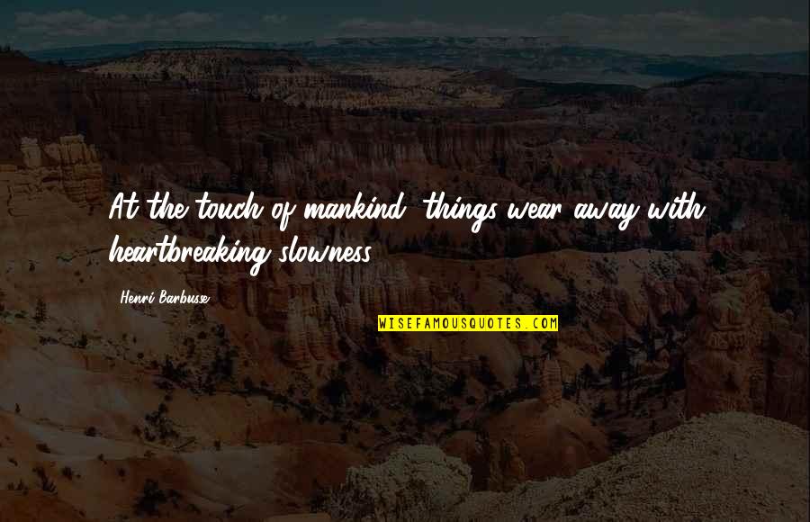 Best Heartbreaking Quotes By Henri Barbusse: At the touch of mankind, things wear away