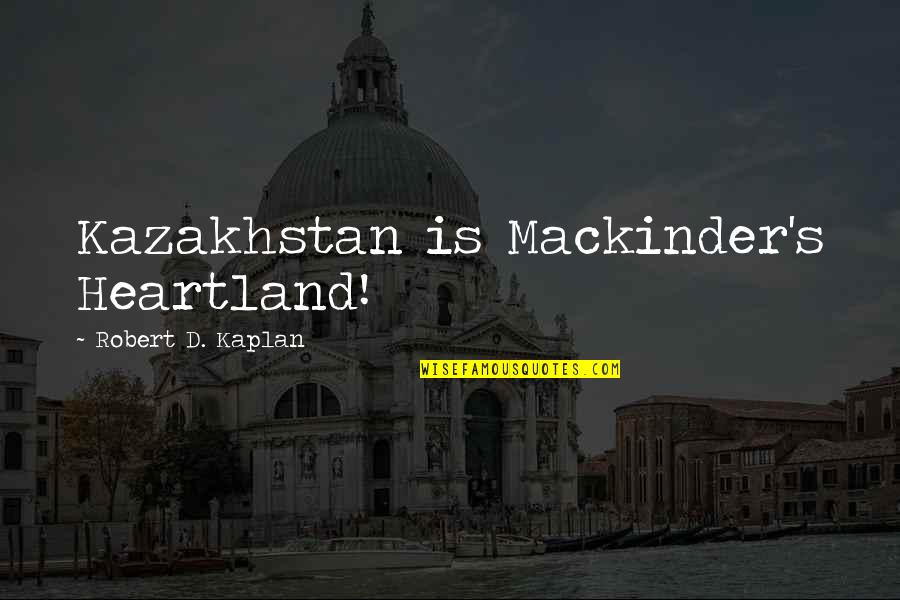 Best Heartland Quotes By Robert D. Kaplan: Kazakhstan is Mackinder's Heartland!