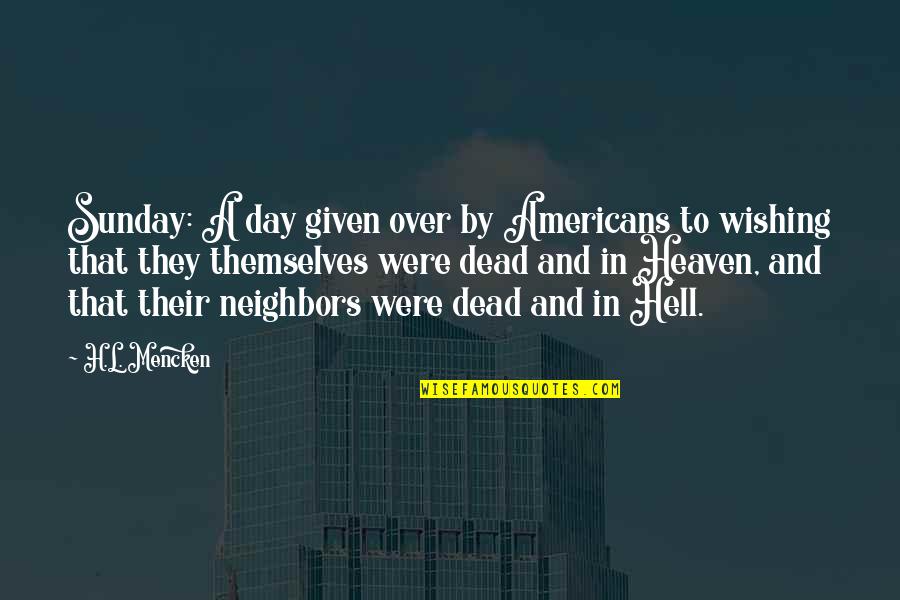 Best Heaven Or Hell Quotes By H.L. Mencken: Sunday: A day given over by Americans to