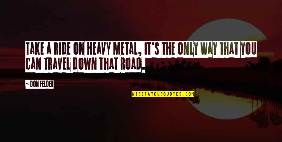 Best Heavy Metal Quotes By Don Felder: Take a ride on heavy metal, it's the