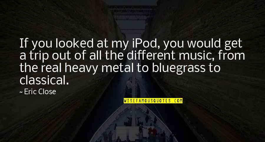 Best Heavy Metal Quotes By Eric Close: If you looked at my iPod, you would