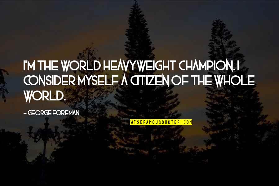 Best Heavyweights Quotes By George Foreman: I'm the world heavyweight champion. I consider myself