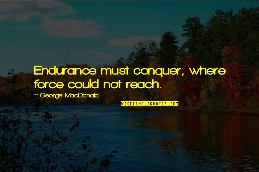 Best Heist Films Quotes By George MacDonald: Endurance must conquer, where force could not reach.