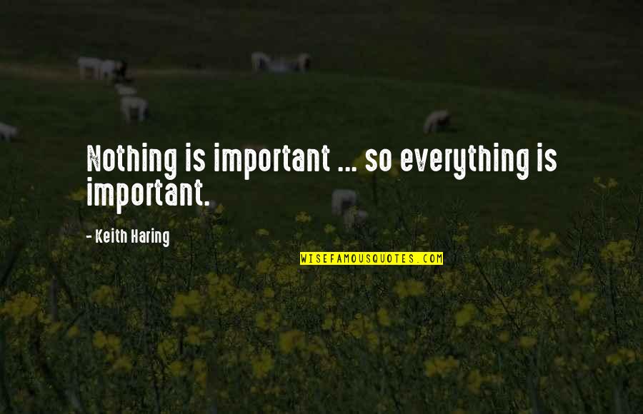 Best Heist Films Quotes By Keith Haring: Nothing is important ... so everything is important.