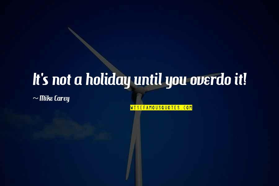 Best Hellblazer Quotes By Mike Carey: It's not a holiday until you overdo it! Best Hellblazer Quotes By Mike Carey: It's not a holiday until you overdo it!