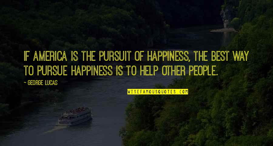 Best Helping Others Quotes By George Lucas: If America is the pursuit of happiness, the Best Helping Others Quotes By George Lucas: If America is the pursuit of happiness, the