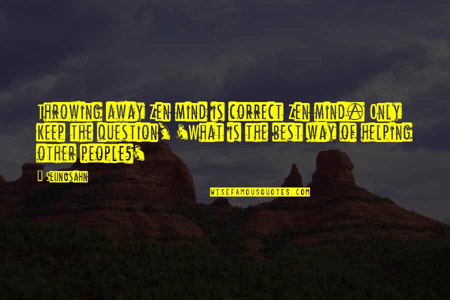 Best Helping Others Quotes By Seungsahn: Throwing away Zen mind is correct Zen mind. Best Helping Others Quotes By Seungsahn: Throwing away Zen mind is correct Zen mind.