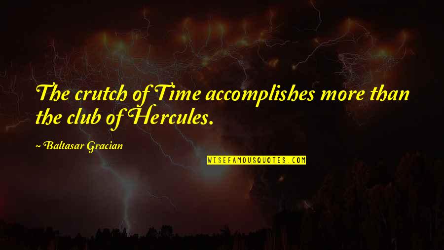 Best Hercules Quotes By Baltasar Gracian: The crutch of Time accomplishes more than the Best Hercules Quotes By Baltasar Gracian: The crutch of Time accomplishes more than the