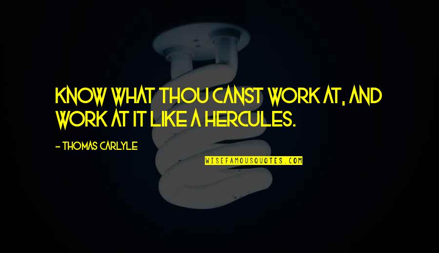 Best Hercules Quotes By Thomas Carlyle: Know what thou canst work at, and work Best Hercules Quotes By Thomas Carlyle: Know what thou canst work at, and work