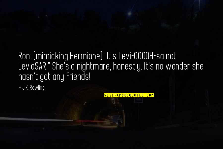 Best Hermione And Ron Quotes By J.K. Rowling: Ron: [mimicking Hermione] "It's Levi-OOOOH-sa not LevioSAR." She's