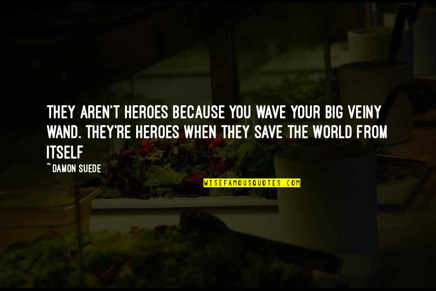 Best Heroes Quotes By Damon Suede: They aren't heroes because you wave your big Best Heroes Quotes By Damon Suede: They aren't heroes because you wave your big