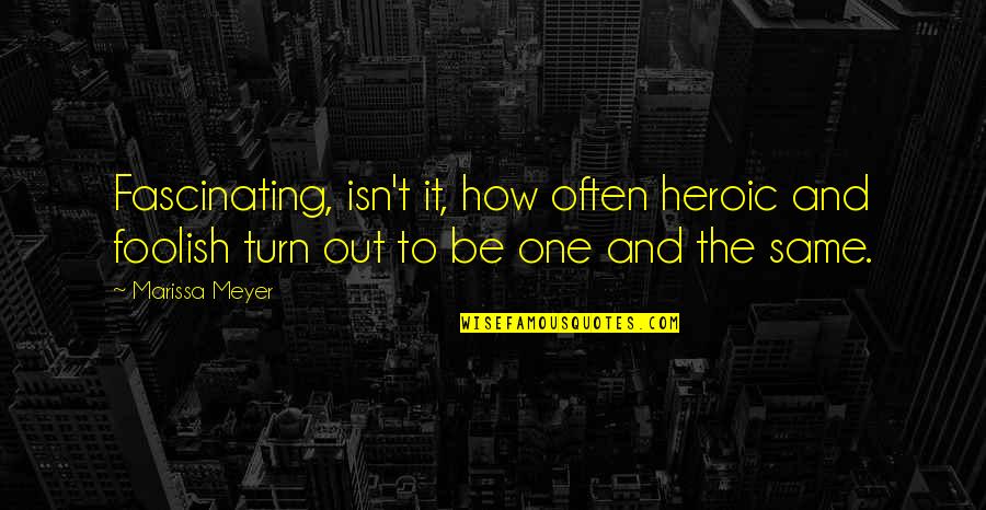 Best Heroic Quotes By Marissa Meyer: Fascinating, isn't it, how often heroic and foolish