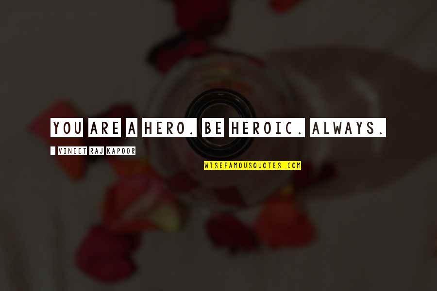 Best Heroic Quotes By Vineet Raj Kapoor: You are a Hero. Be Heroic. Always.