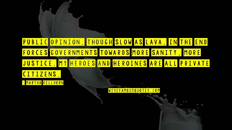 Best Heroines Quotes By Martha Gellhorn: Public opinion, though slow as lava, in the Best Heroines Quotes By Martha Gellhorn: Public opinion, though slow as lava, in the
