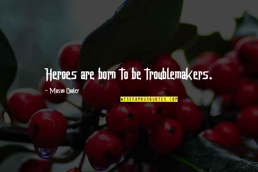 Best Heroines Quotes By Mason Cooley: Heroes are born to be troublemakers. Best Heroines Quotes By Mason Cooley: Heroes are born to be troublemakers.