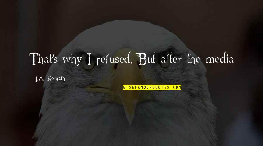 Best Hessa Quotes By J.A. Konrath: That's why I refused. But after the media Best Hessa Quotes By J.A. Konrath: That's why I refused. But after the media