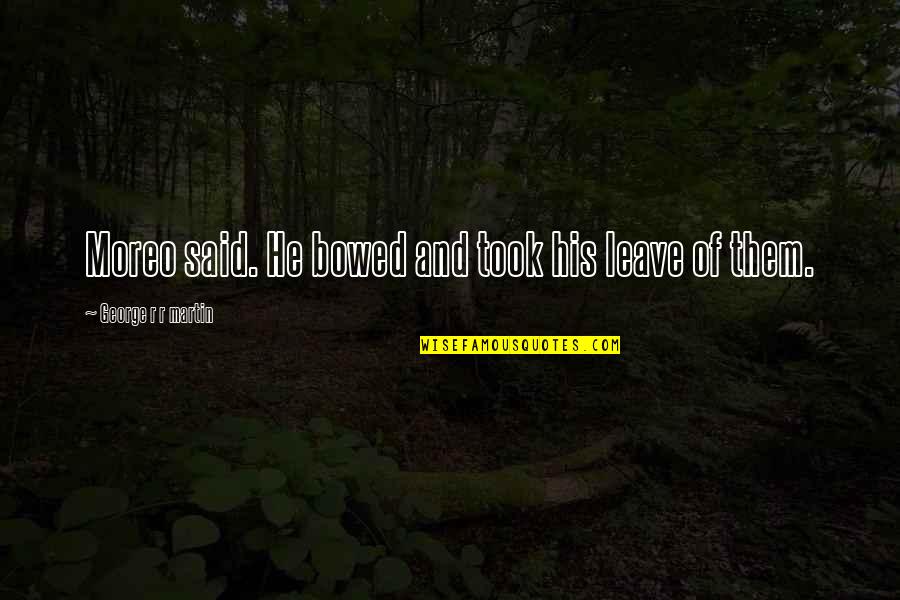 Best Hey Rosetta Quotes By George R R Martin: Moreo said. He bowed and took his leave Best Hey Rosetta Quotes By George R R Martin: Moreo said. He bowed and took his leave