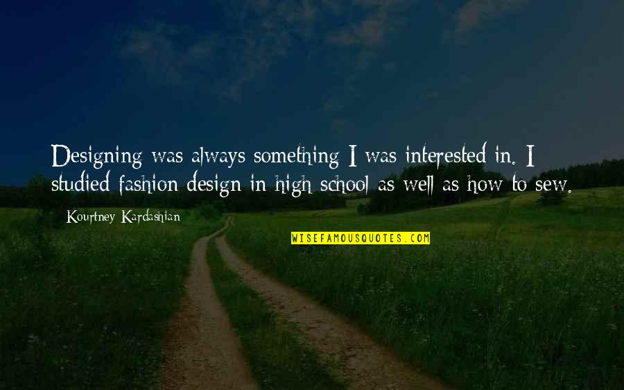 Best High Fashion Quotes By Kourtney Kardashian: Designing was always something I was interested in.