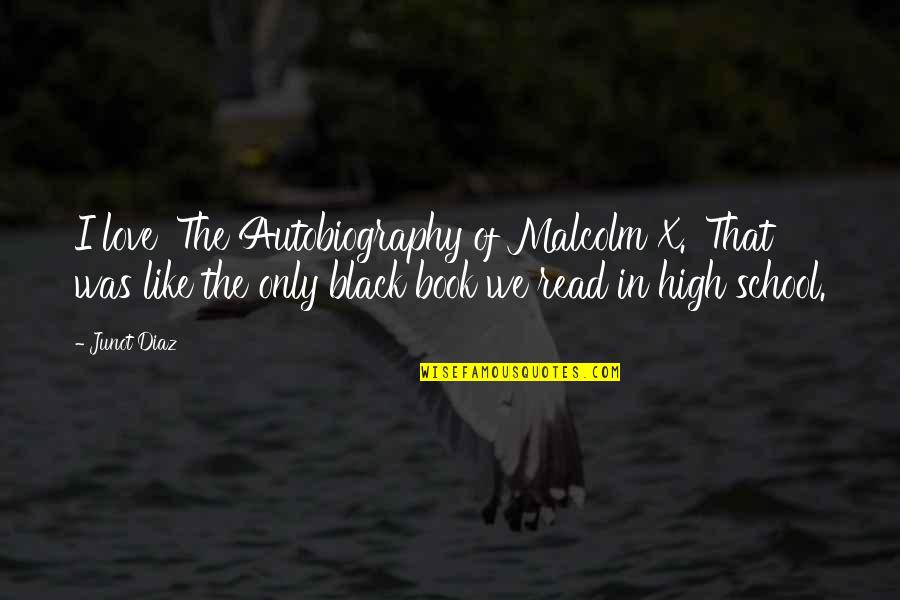 Best High School Book Quotes By Junot Diaz: I love 'The Autobiography of Malcolm X.' That Best High School Book Quotes By Junot Diaz: I love 'The Autobiography of Malcolm X.' That