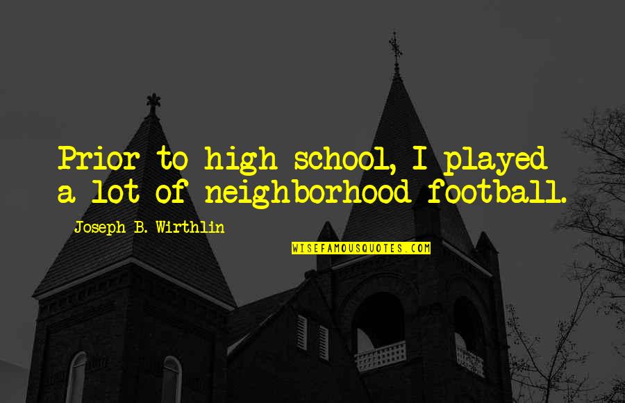 Best High School Football Quotes By Joseph B. Wirthlin: Prior to high school, I played a lot