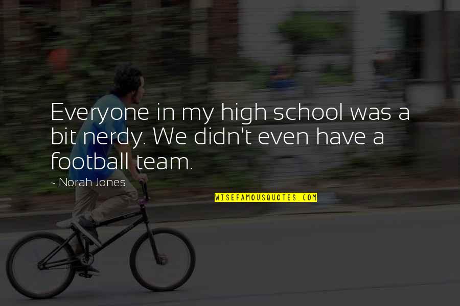 Best High School Football Quotes By Norah Jones: Everyone in my high school was a bit