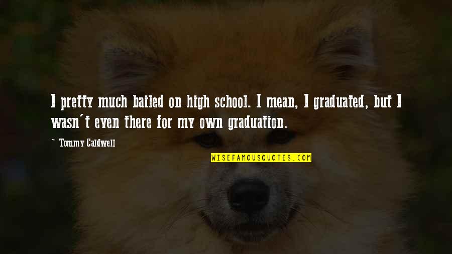 Best High School Graduation Quotes By Tommy Caldwell: I pretty much bailed on high school. I
