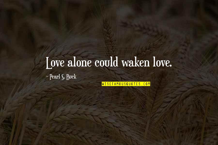 Best High School Musical Quotes By Pearl S. Buck: Love alone could waken love.