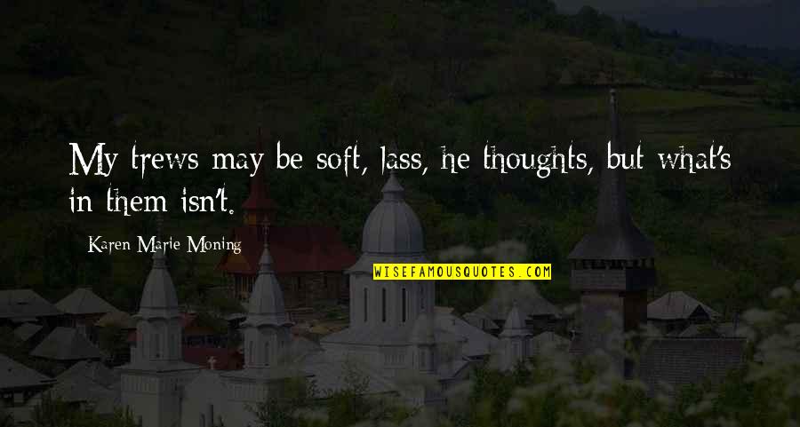 Best Highlander Quotes By Karen Marie Moning: My trews may be soft, lass, he thoughts, Best Highlander Quotes By Karen Marie Moning: My trews may be soft, lass, he thoughts,