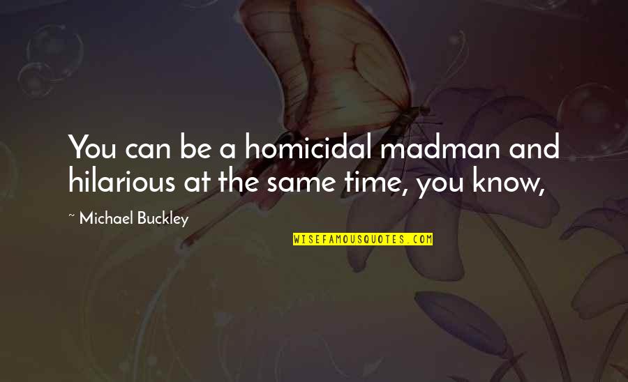 Best Hilarious Quotes By Michael Buckley: You can be a homicidal madman and hilarious Best Hilarious Quotes By Michael Buckley: You can be a homicidal madman and hilarious