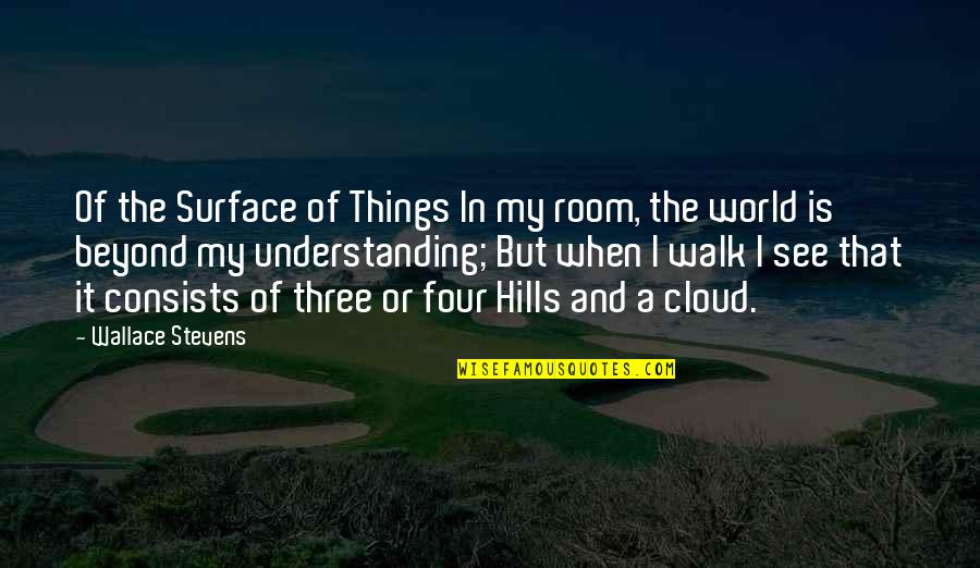Best Hills Quotes By Wallace Stevens: Of the Surface of Things In my room,