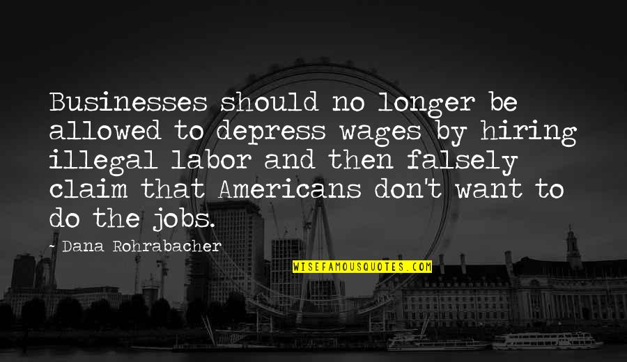 Best Hiring Quotes By Dana Rohrabacher: Businesses should no longer be allowed to depress Best Hiring Quotes By Dana Rohrabacher: Businesses should no longer be allowed to depress