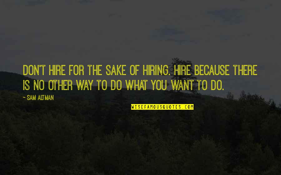 Best Hiring Quotes By Sam Altman: Don't hire for the sake of hiring. Hire Best Hiring Quotes By Sam Altman: Don't hire for the sake of hiring. Hire