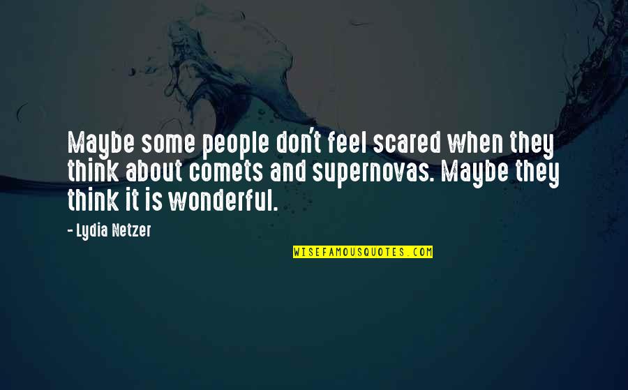 Best Hirit Quotes By Lydia Netzer: Maybe some people don't feel scared when they Best Hirit Quotes By Lydia Netzer: Maybe some people don't feel scared when they