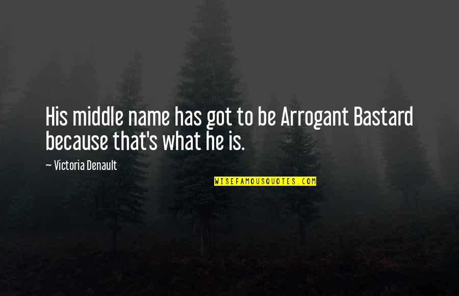 Best Hirit Quotes By Victoria Denault: His middle name has got to be Arrogant Best Hirit Quotes By Victoria Denault: His middle name has got to be Arrogant
