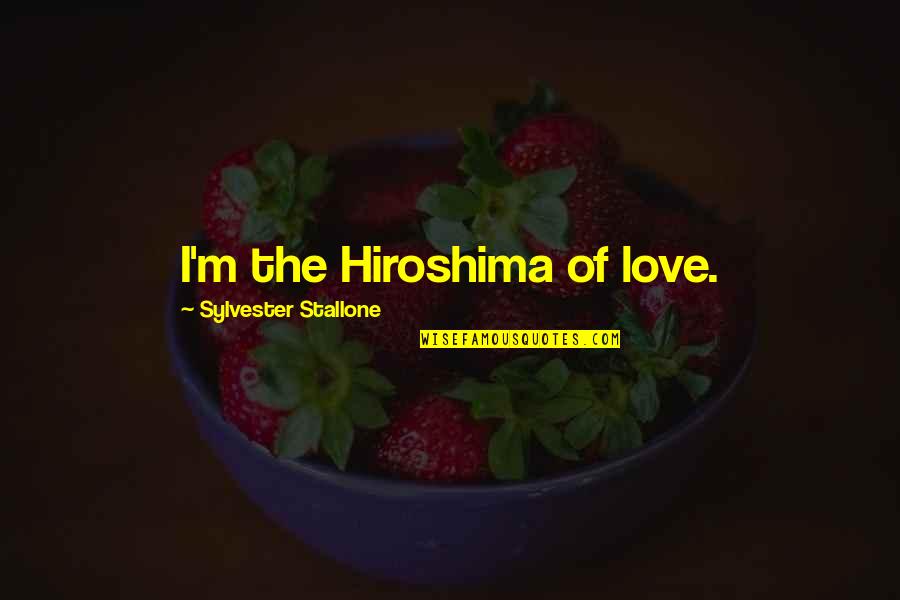Best Hiroshima Quotes By Sylvester Stallone: I'm the Hiroshima of love.