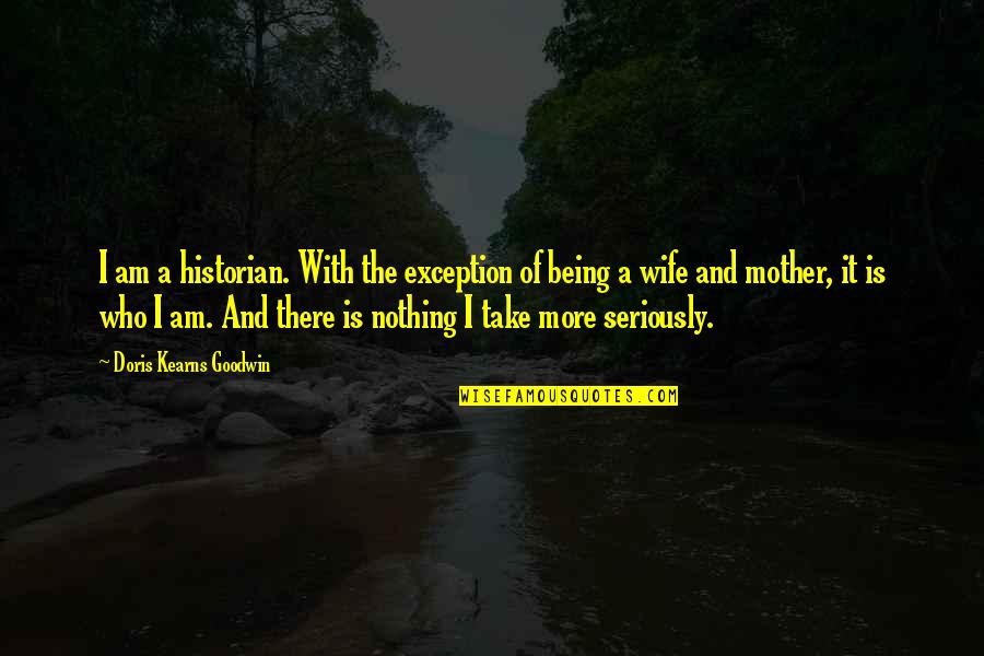 Best Historian Quotes By Doris Kearns Goodwin: I am a historian. With the exception of Best Historian Quotes By Doris Kearns Goodwin: I am a historian. With the exception of