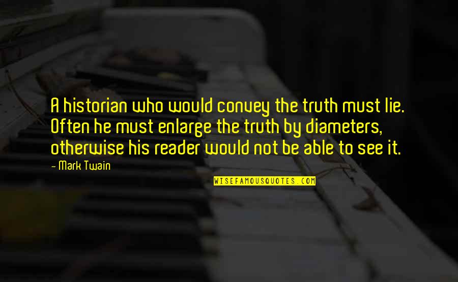 Best Historian Quotes By Mark Twain: A historian who would convey the truth must Best Historian Quotes By Mark Twain: A historian who would convey the truth must