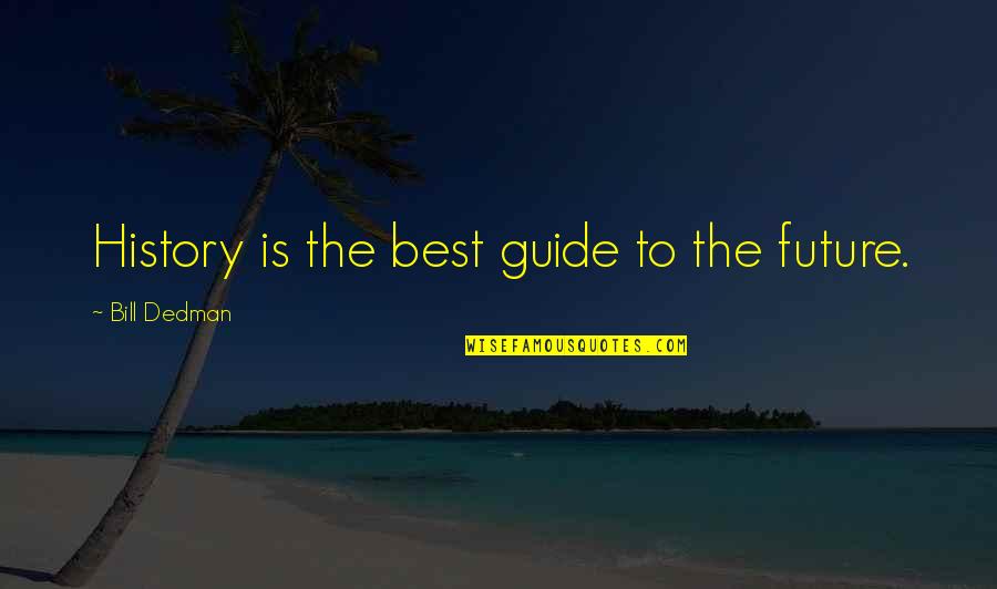 Best History Quotes By Bill Dedman: History is the best guide to the future.