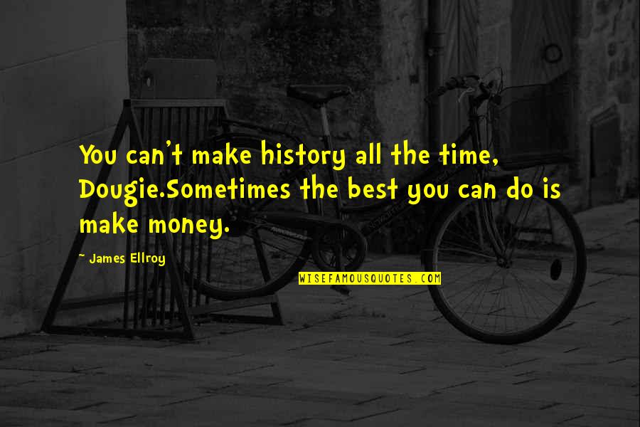 Best History Quotes By James Ellroy: You can't make history all the time, Dougie.Sometimes Best History Quotes By James Ellroy: You can't make history all the time, Dougie.Sometimes