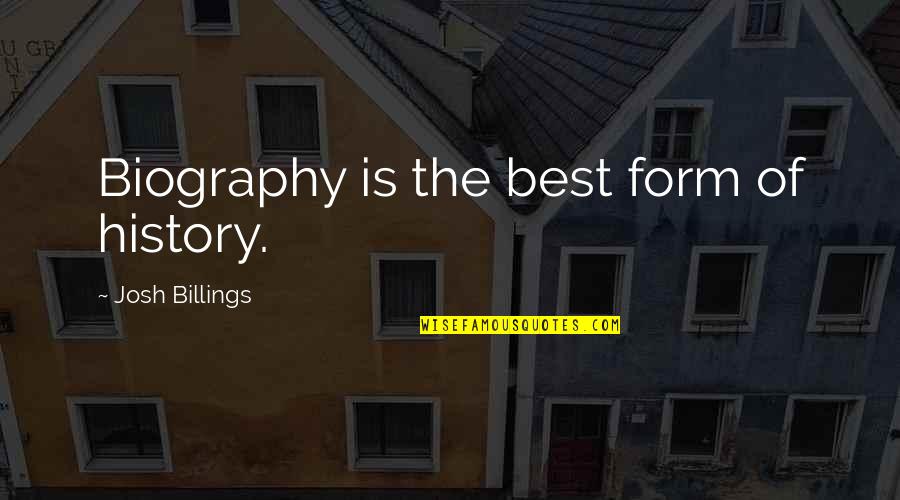 Best History Quotes By Josh Billings: Biography is the best form of history. Best History Quotes By Josh Billings: Biography is the best form of history.