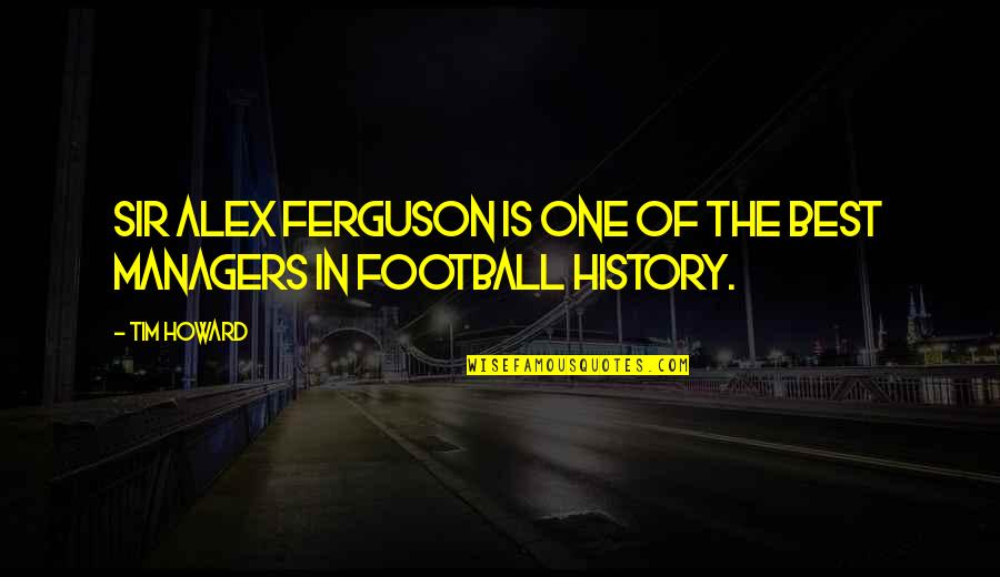 Best History Quotes By Tim Howard: Sir Alex Ferguson is one of the best Best History Quotes By Tim Howard: Sir Alex Ferguson is one of the best