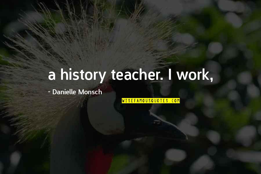 Best History Teacher Quotes By Danielle Monsch: a history teacher. I work,