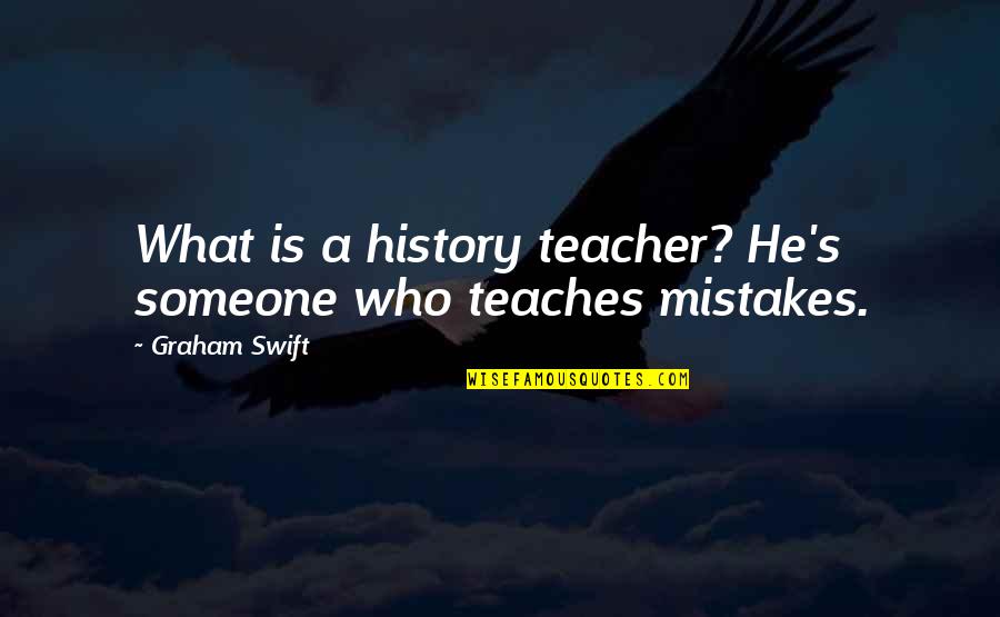 Best History Teacher Quotes By Graham Swift: What is a history teacher? He's someone who