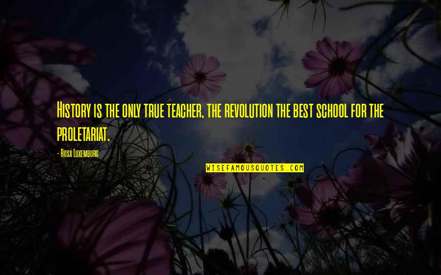 Best History Teacher Quotes By Rosa Luxemburg: History is the only true teacher, the revolution