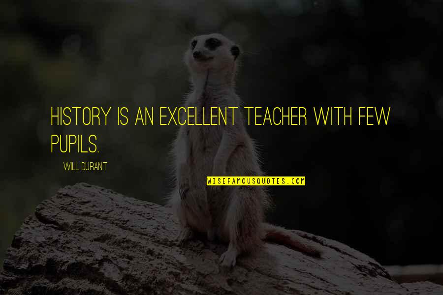 Best History Teacher Quotes By Will Durant: History is an excellent teacher with few pupils.