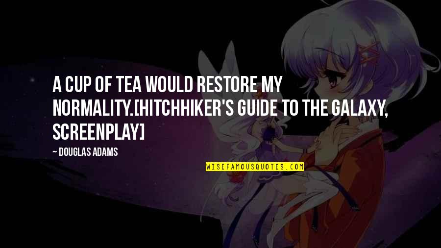 Best Hitchhiker Quotes By Douglas Adams: A cup of tea would restore my normality.[Hitchhiker's Best Hitchhiker Quotes By Douglas Adams: A cup of tea would restore my normality.[Hitchhiker's