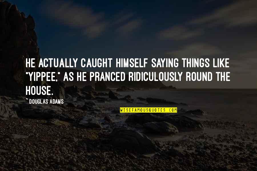 Best Hitchhiker Quotes By Douglas Adams: He actually caught himself saying things like "Yippee,"