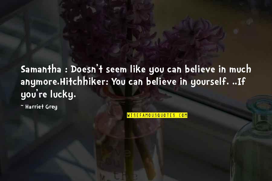 Best Hitchhiker Quotes By Harriet Grey: Samantha : Doesn't seem like you can believe