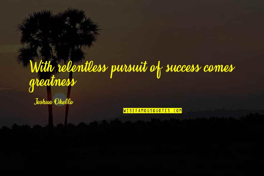 Best Hitchhiker Quotes By Joshua Okello: With relentless pursuit of success comes greatness.